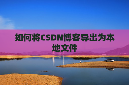 如何将CSDN博客导出为本地文件